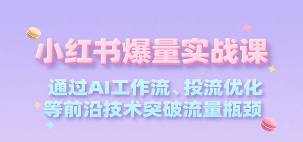 小红书爆量实战课，通过AI工作流、投流优化等前沿技术突破流量瓶颈