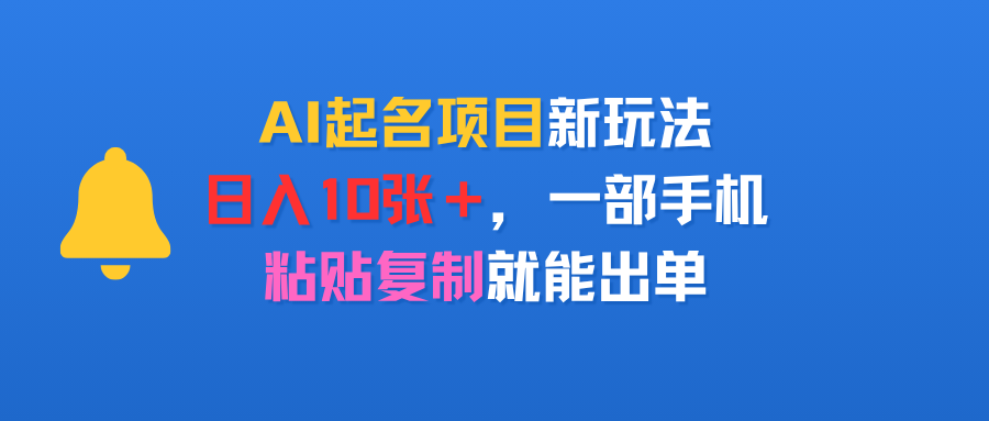AI起名项目新玩法，日入10张＋，一部手机，粘贴复制就能出单