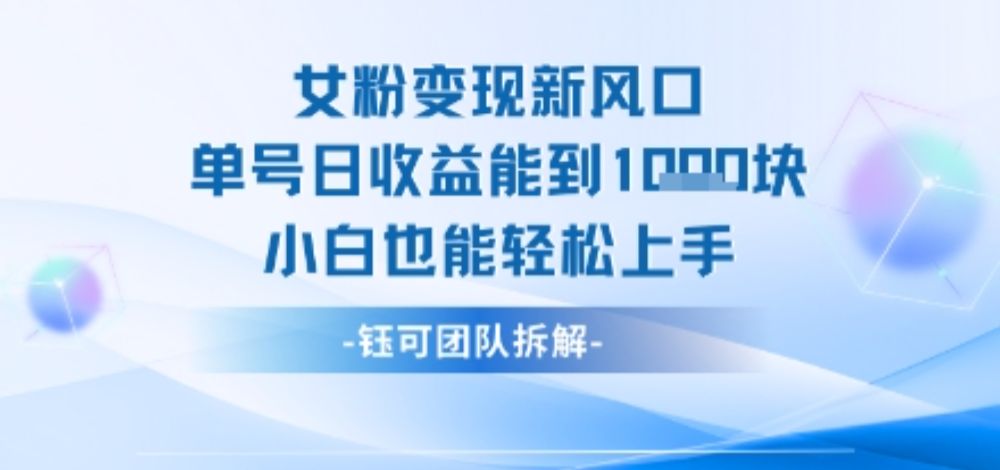 女粉变现新玩法新风口 单号操作能日入多张 小白也能轻松上手