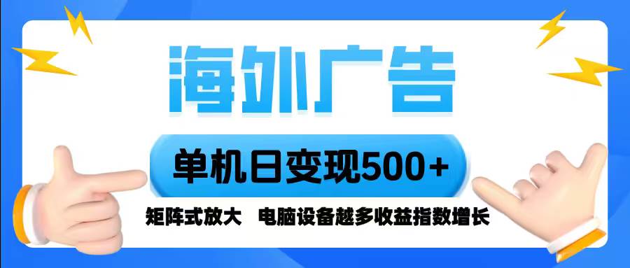 海外广告 单机单日变现500+ 脚本全自动操作，设备越多，收益翻倍，小白轻松上手