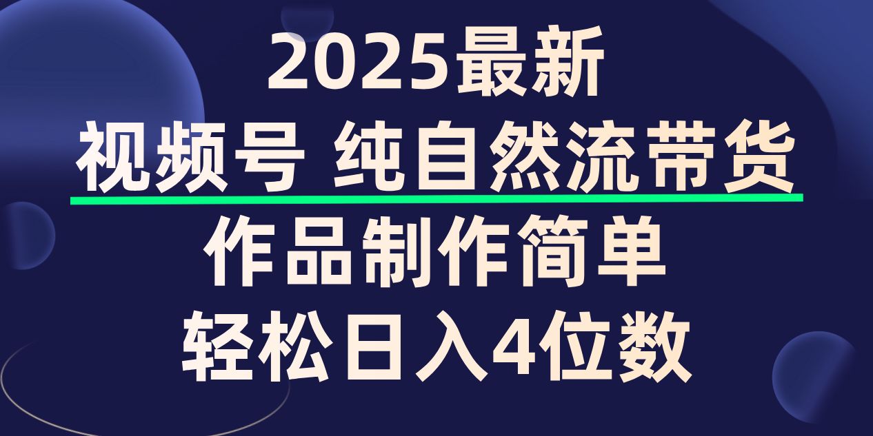 视频号纯自然流带货，作品制作简单，轻松日入4位数，保姆级教程