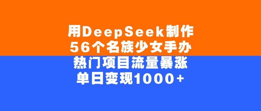 用DeepSeek制作，56个名族少女手办，热门项目流量暴涨，单日变现1000+