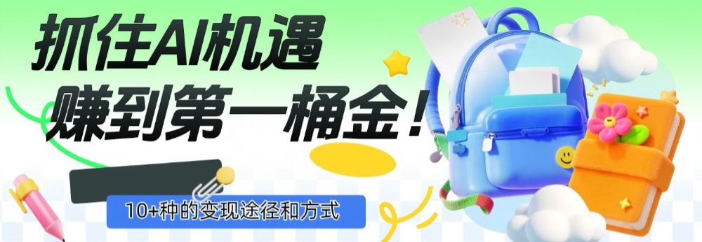 抓住AI机遇,10+种的变现途径和方式,赚到第一桶金!