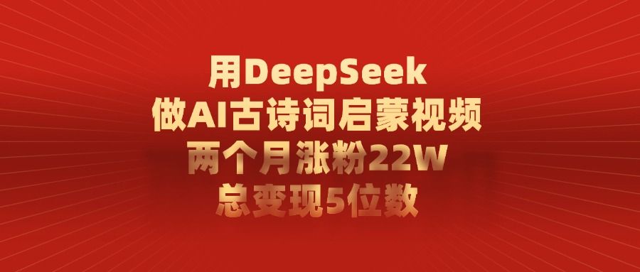 用DeepSeek做，AI古诗词启蒙视频，两个月涨粉22W，总变现5位数