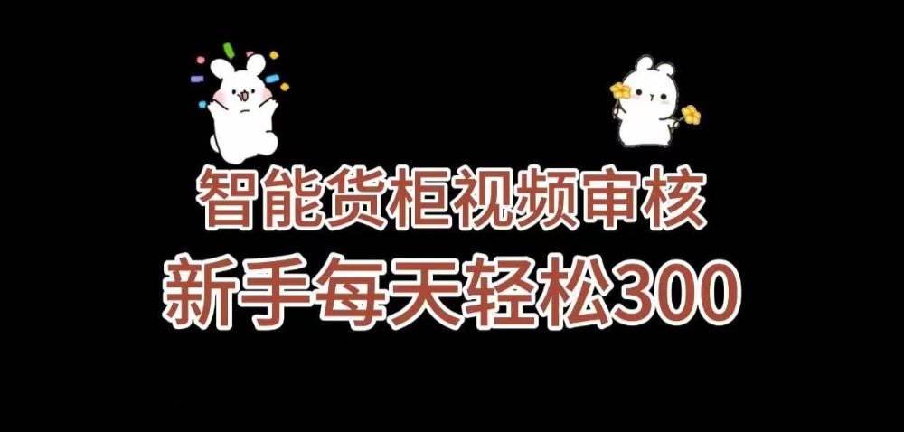 《智能货柜视频审核，几秒一单，多劳多得，新人小白一天轻松 300+，零门槛》