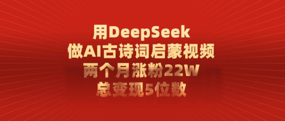 利用DeepSeek做AI古诗词启蒙视频，两个月直接涨粉22W，总变现5位数