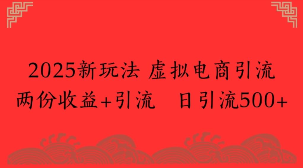 2025新玩法，虚拟电商引流两份收益+引流 日引流500+