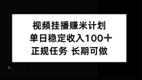 视频挂播賺米计划,单日稳定收益100+,长期可做