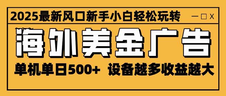 2025最新风口 海外美金广告 单机单日500+ 可无限放大 设备越多收益越大