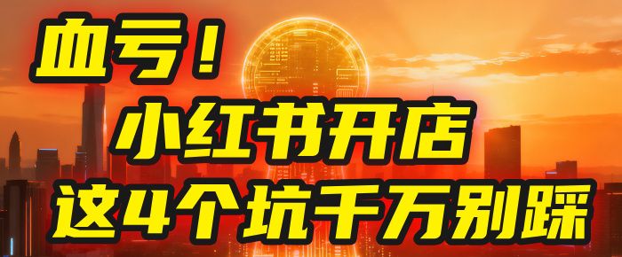 小红书开店的血泪史！亲身卖出5000单后，我劝你先搞懂这几个“天坑”