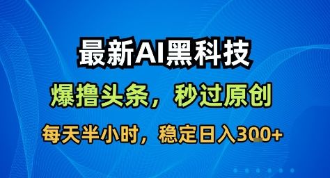 最新AI黑科技撸头条收益软件,无需指令,原创度直接拉满,每日稳定收益3张