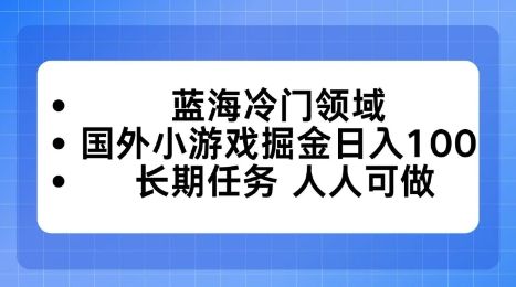 蓝海冷门领域,国外小游戏掘金日入100,长期任务人人可做