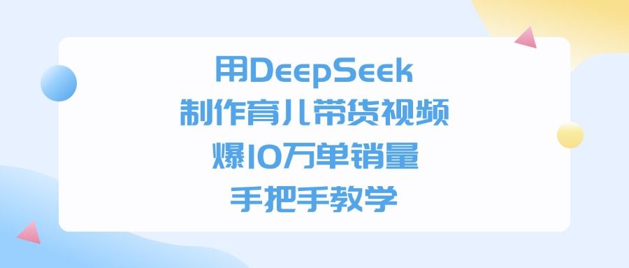 用DeepSeek制作，育儿带货视频，爆10万单销量，手把手教学