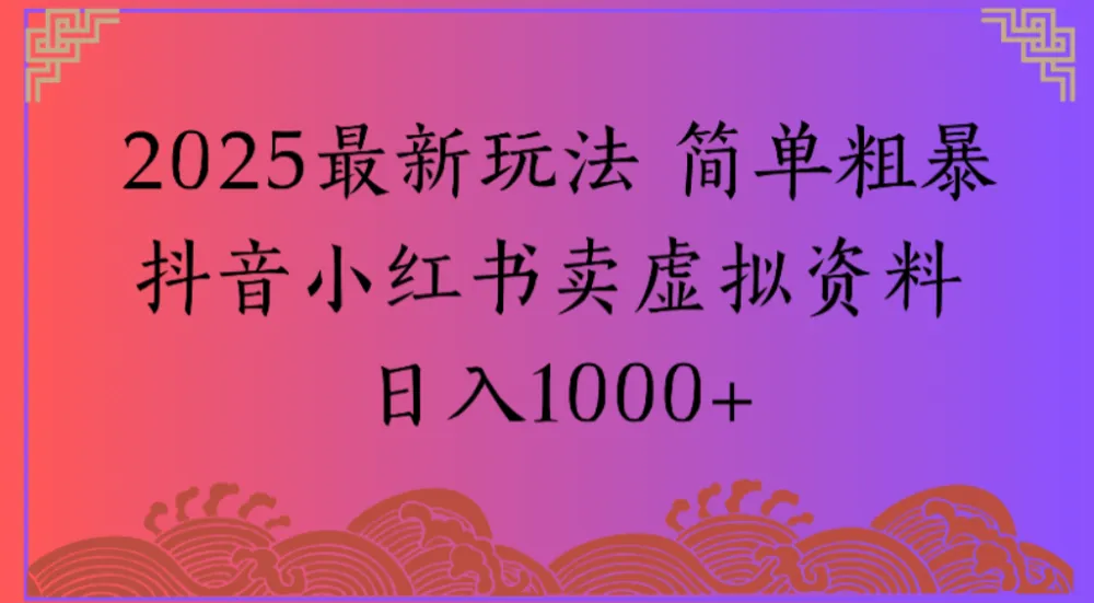 2025最新玩法 简单粗暴抖音小红书卖虚拟资料日入1000+【揭秘】