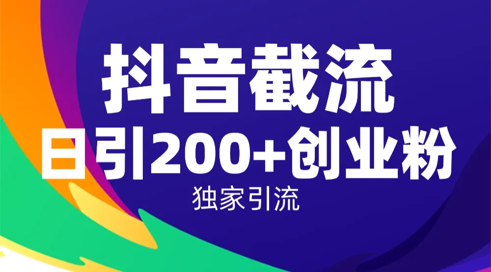 抖音截流技术，精准日引200+创业粉，操作简单附赠全流程详细资料