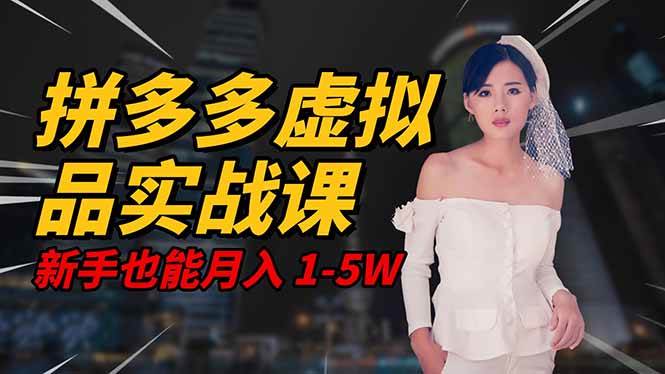 2025 拼多多虚拟品系统实战课，轻资产项目，可矩阵开工作室，新手也能月入1-5W