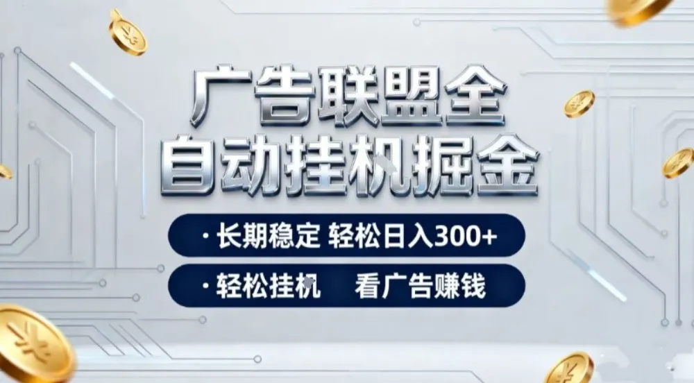 广告联盟全自动掘金项目，全程操作简单易上手，无需人工值守，长期稳定，每天300+