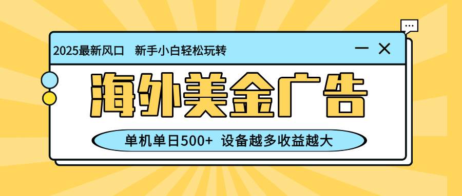 最新蓝海项目，海外美金广告，单机单日500+，可矩阵放大，设备越多收益越大