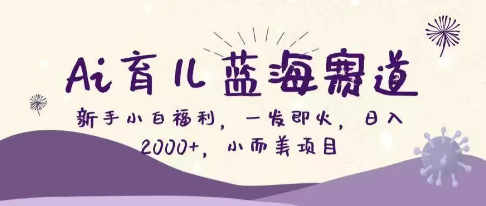 Ai育儿蓝海赛道，新手小白福利，一发即火，日入2000+，小而美项目