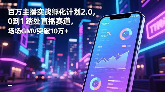 百万主播实战孵化计划2.0，0到1踏入直播赛道，场均GMV突破10万+