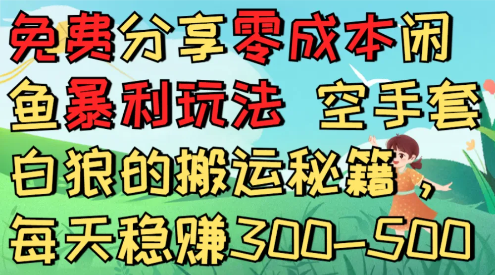免费分享零成本闲鱼暴利玩法 空手套白狼的搬运秘籍,每天稳赚300-500