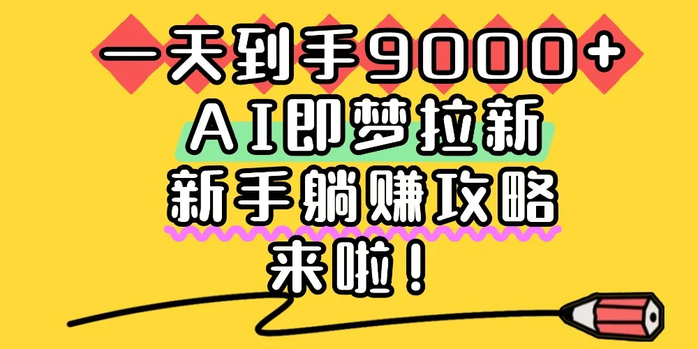 一天到手9000+，AI即梦拉新，新手躺赚攻略，来啦！