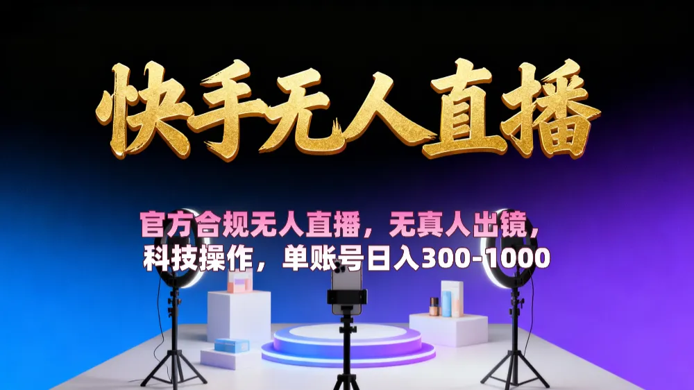 【快手无人直播】 官方合规无人直播，无真人出镜，纯搬运，科技操作，单账号日入300-1000