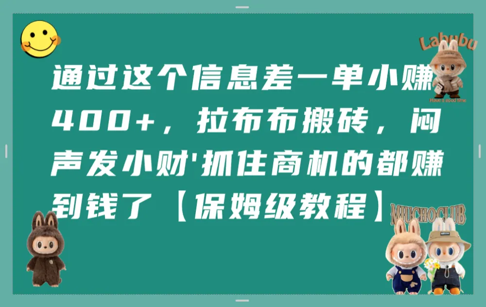 通过这个信息差一单小赚400+，拉布布搬砖，闷声发小财，抓住商机的都赚到钱了【保姆级教程】