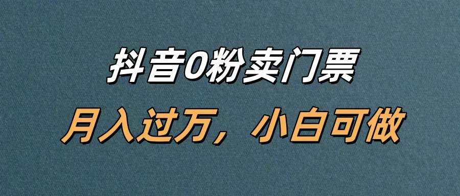 抖音0粉卖门票，月入过万，小白可做
