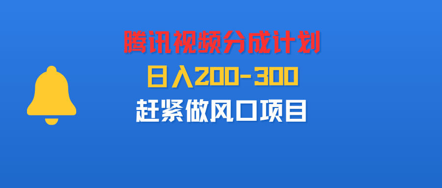 腾讯视频分成计划，刚出来的，日入200-300，赶紧做风口项目