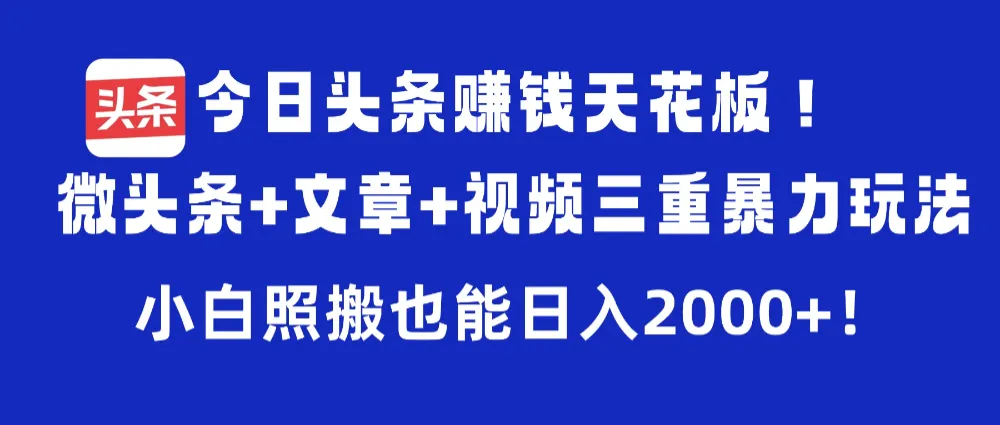 今日头条赚钱天花板！微头条+文章+视频三重暴力玩法，小白照搬也能日入2000+