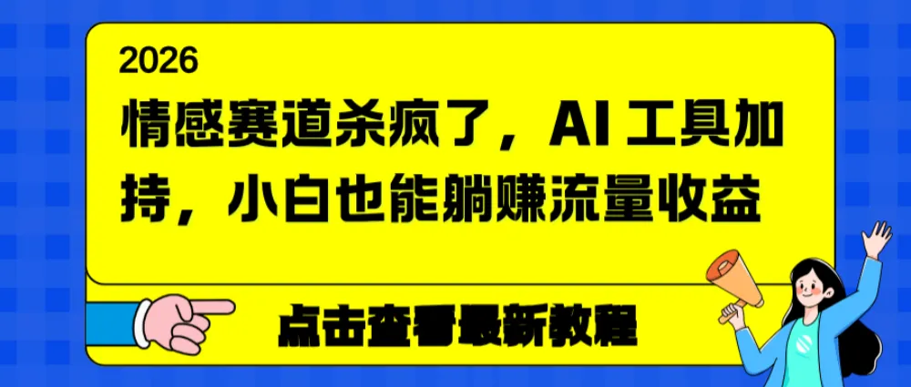 情感赛道杀疯了，小白也能躺赚流量收益，AI 工具加持