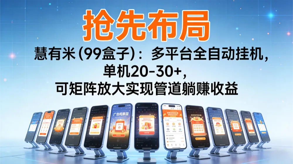 【抢先布局】慧有米(99盒子):多平台全自动挂机,单机20-30+,可矩阵放大实现管道躺赚收益