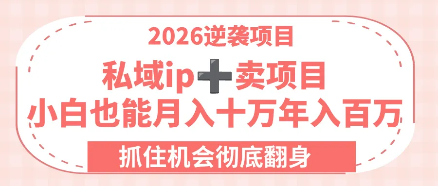 2026逆袭项目-私域ip+卖项目，小白也能月入十万年入百万，抓住机会彻底翻身！