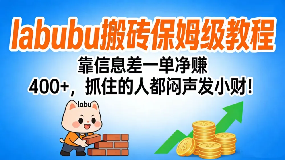 拉布布搬砖保姆级教程：靠信息差一单净赚 400+，抓住的人都闷声发小财！