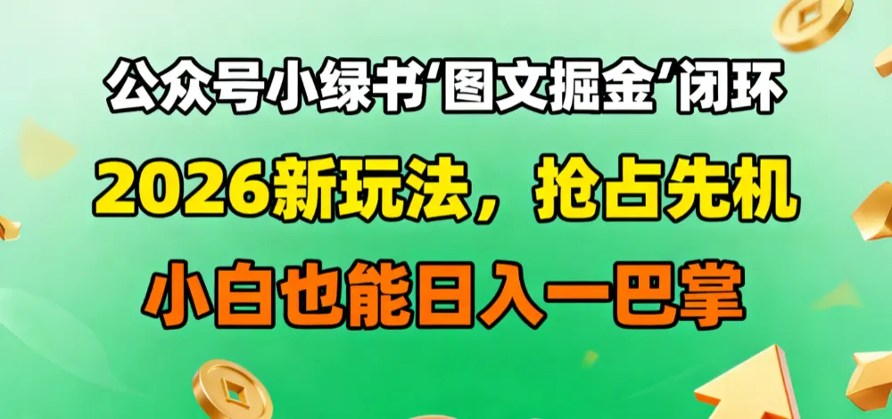公众号小绿书图文掘金闭环，2026新玩法，抢占先机，小白也能日入一巴掌