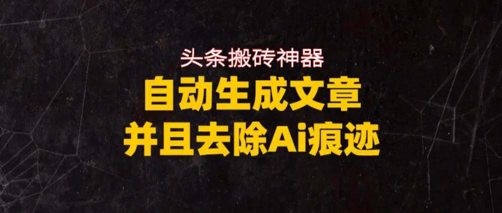 头条搬砖利器，自动生成文章并且去除AI痕迹