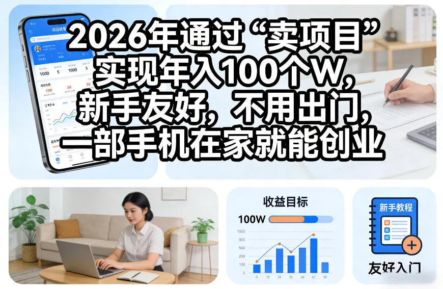 2026年通过“卖项目”实现年入100个W，新手友好，不用出门，一部手机在家就能创业