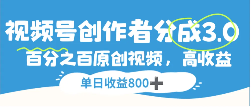 视频号创作者分成3.0，100%原创视频高收益，单日收益800+