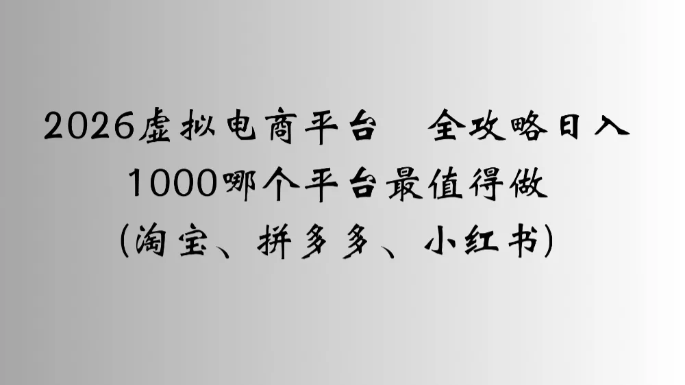 2026虚拟电商平台全攻略日入1000哪个平台最值得做