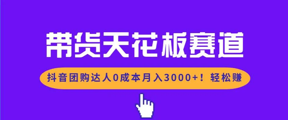 带货天花板赛道，抖音团购达人0成本月入3000+!轻松赚