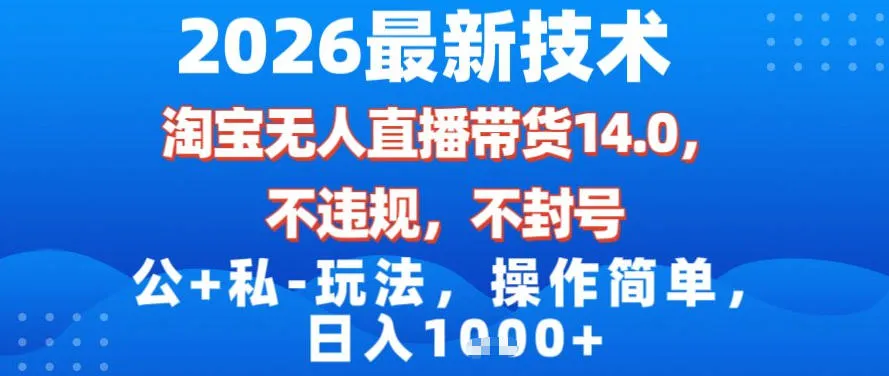 2026最新技术，淘宝无人直播带货14.0，不封号，不违规，公+私玩法，操作简单，日入1k