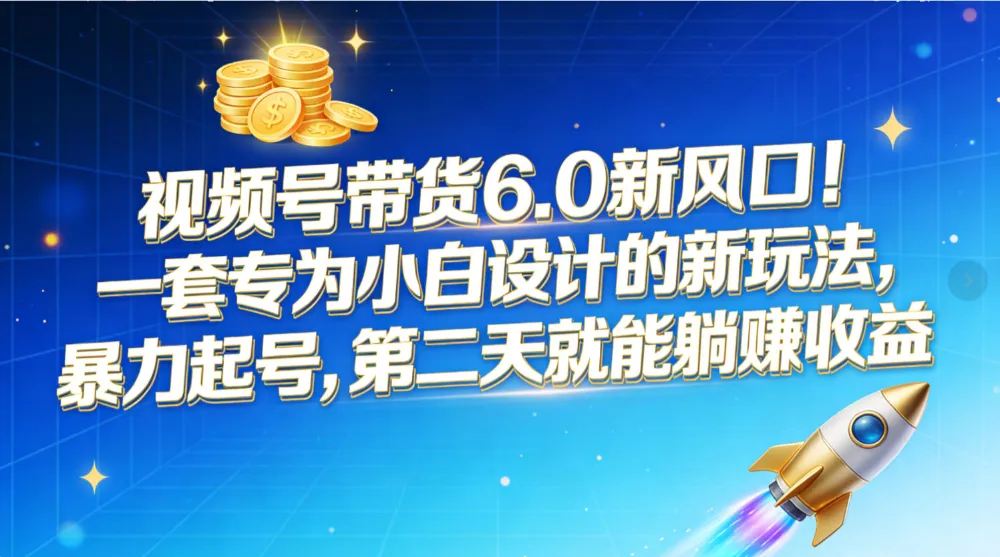 视频号带货6.0新风口！一套专为小白设计的新玩法，暴力起号，第二天就能躺赚收益