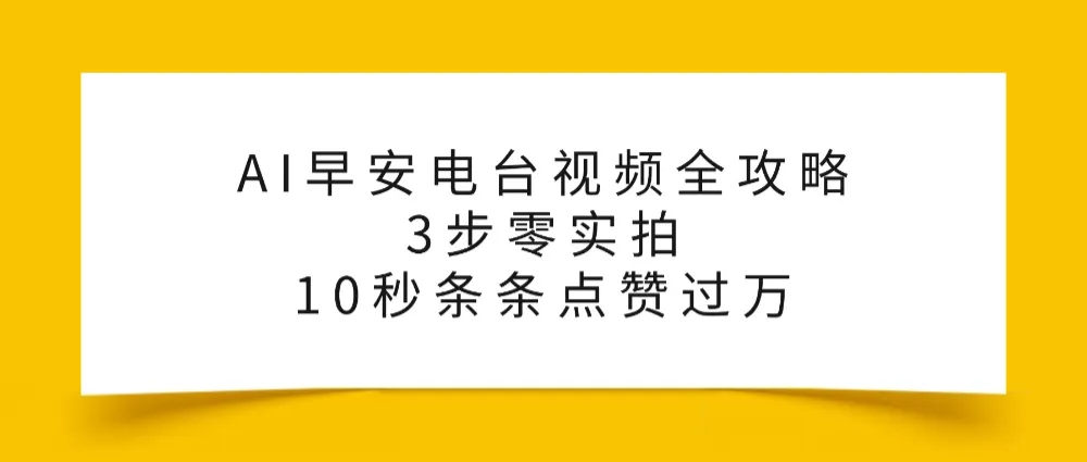 AI早安电台视频全攻略：3步零实拍，10秒条条点赞过万，