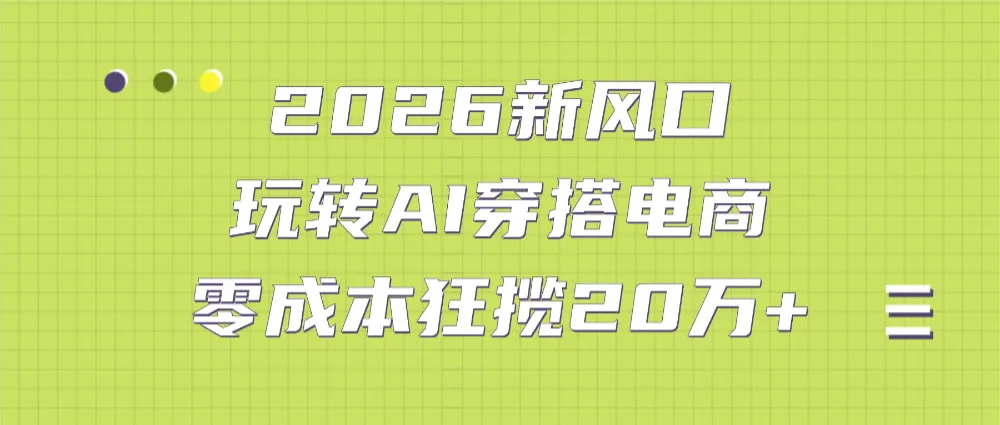 2026新风口：玩转AI穿搭电商，零成本狂揽20万+