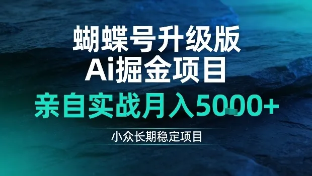 蝴蝶号升级版Ai掘金项目，亲自实战月入5k+，小众长期稳定项目