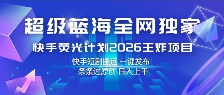 超级蓝海全网独家,快手荧光计划2026王炸项目,日入1k+,快手短剧搬运,一键发布,条条过原创