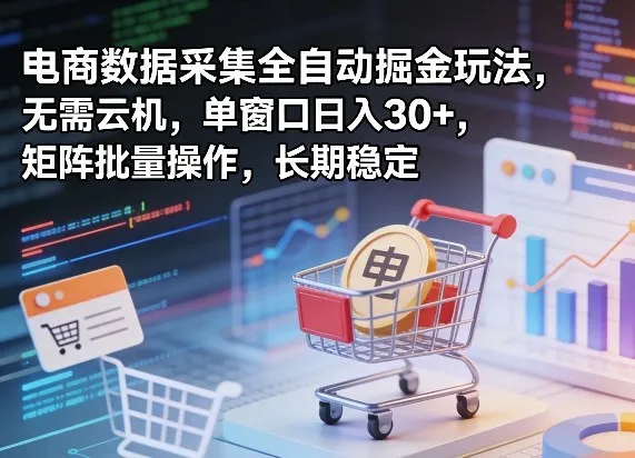 独家电商数据采集全自动掘金玩法，无需云机，单窗口日入30+，矩阵批量操作，长期稳定