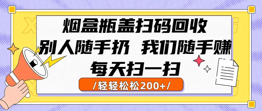 烟盒瓶盖扫码回收，别人随手扔 我们随手赚，闷声发大财，每天扫一扫，轻轻松松200+