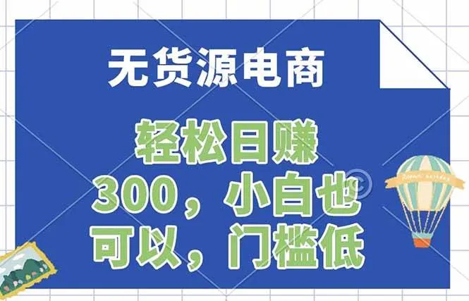无货源电商，一件代发，日赚300，附详细实操教程